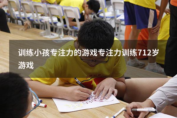 训练小孩专注力的游戏（专注力训练 7-12岁游戏）